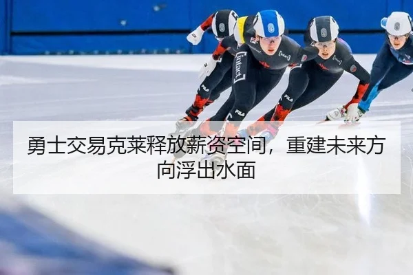 勇士交易克莱释放薪资空间，重建未来方向浮出水面