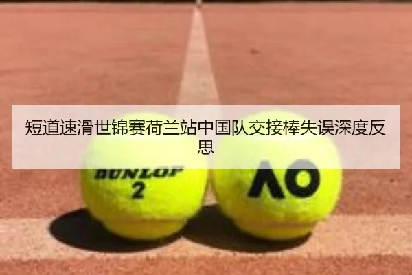 短道速滑世锦赛荷兰站中国队交接棒失误深度反思