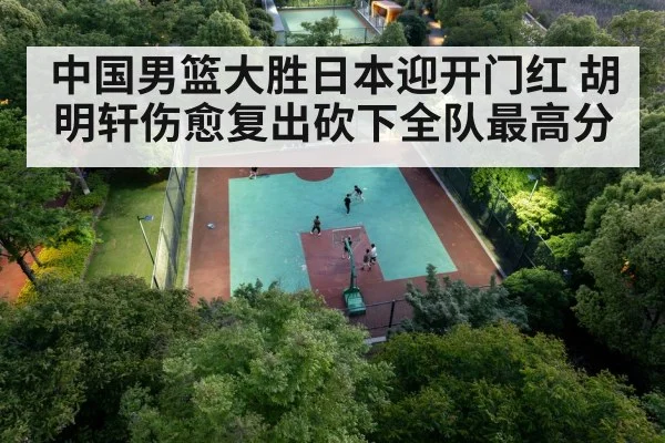 中国男篮大胜日本迎开门红 胡明轩伤愈复出砍下全队最高分